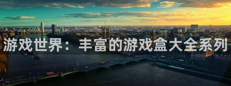 南宫娱乐入口官网下载：游戏世界：丰富的游戏盒大全系列